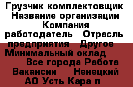 Грузчик-комплектовщик › Название организации ­ Компания-работодатель › Отрасль предприятия ­ Другое › Минимальный оклад ­ 20 000 - Все города Работа » Вакансии   . Ненецкий АО,Усть-Кара п.